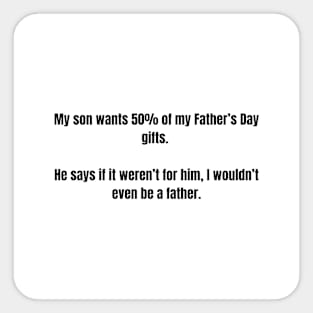 Father's Day- My son wants 50% of my Father’s Day gifts. He says if it weren’t for him, I wouldn’t even be a father. Clean Sticker